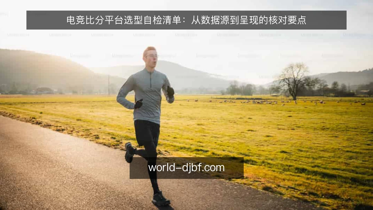 电竞比分平台选型自检清单：从数据源到呈现的核对要点
