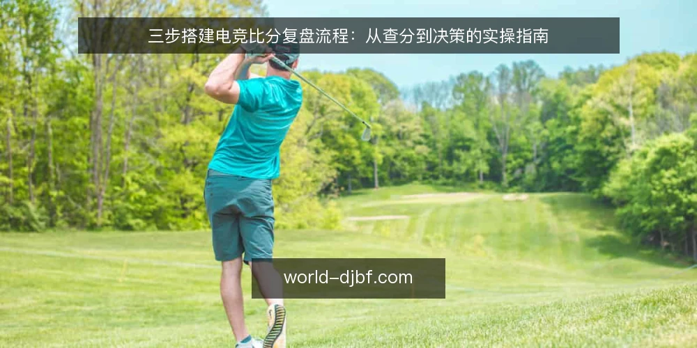 三步搭建电竞比分复盘流程:从查分到决策的实操指南 — 第一步:明确查分场景与数据口径 配图