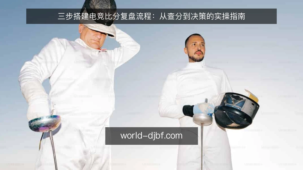 三步搭建电竞比分复盘流程:从查分到决策的实操指南