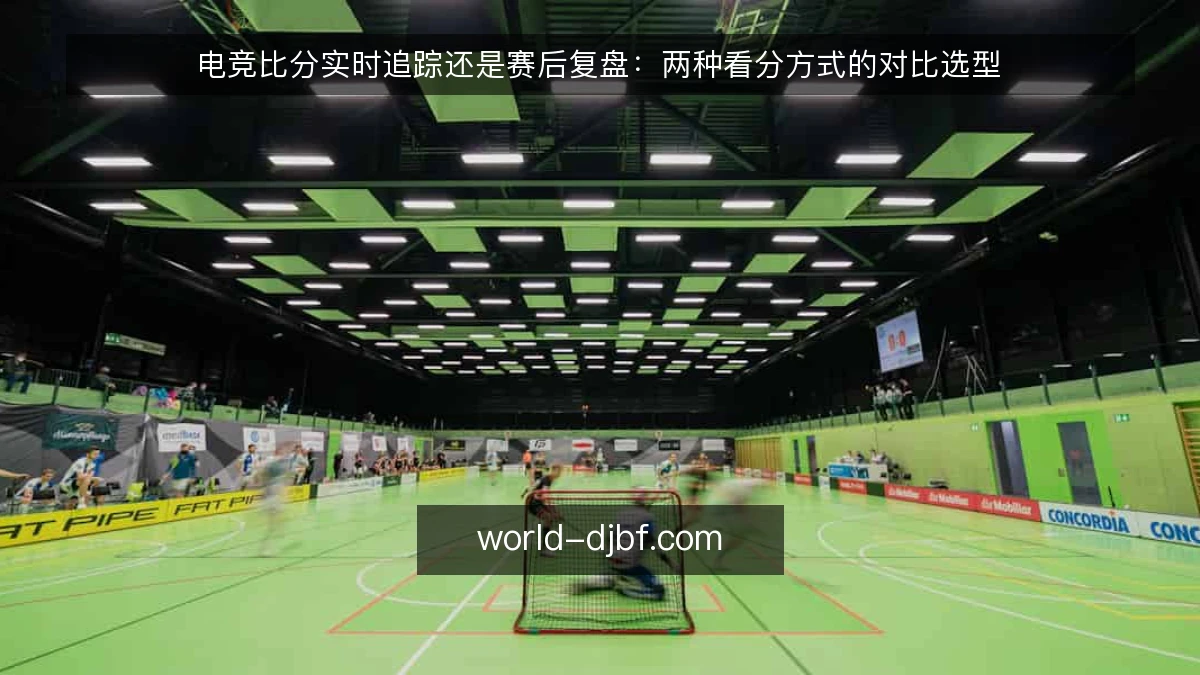 电竞比分实时追踪还是赛后复盘:两种看分方式的对比选型