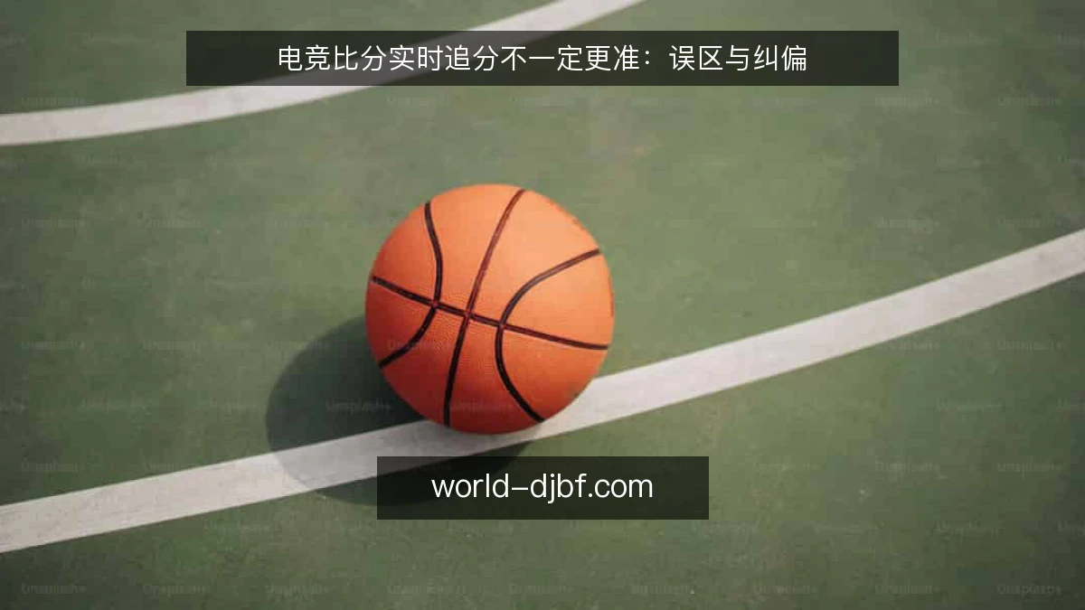 电竞比分实时追分不一定更准:误区与纠偏