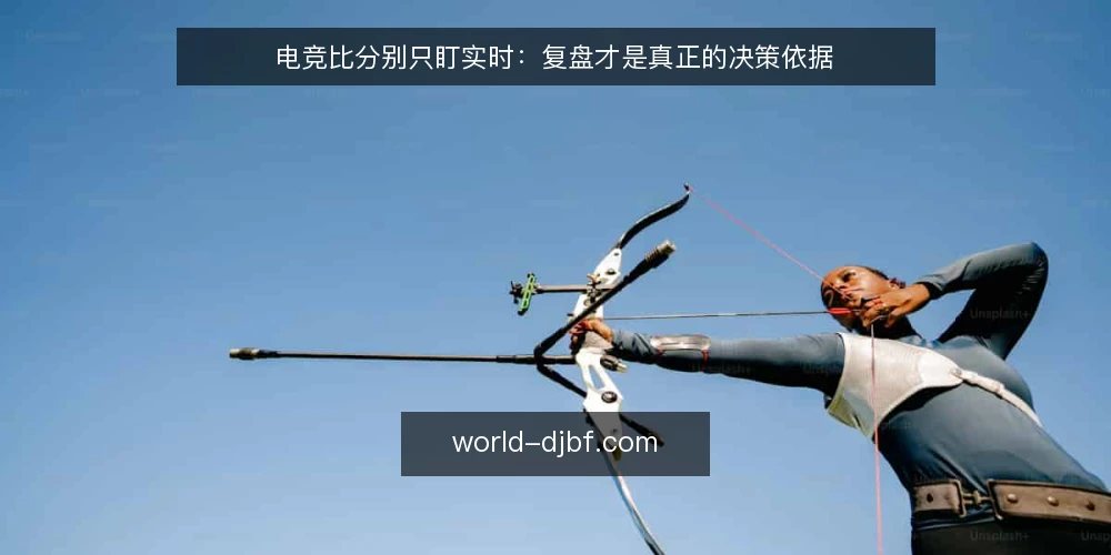 电竞比分别只盯实时:复盘才是真正的决策依据 — 实时比分带来的错觉 配图