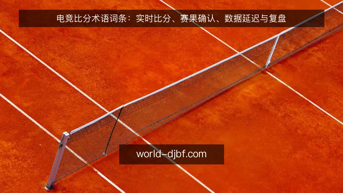 电竞比分术语词条：实时比分、赛果确认、数据延迟与复盘