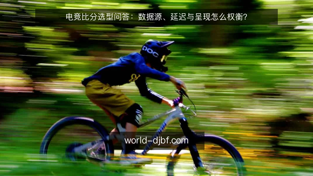 电竞比分选型问答：数据源、延迟与呈现怎么权衡？