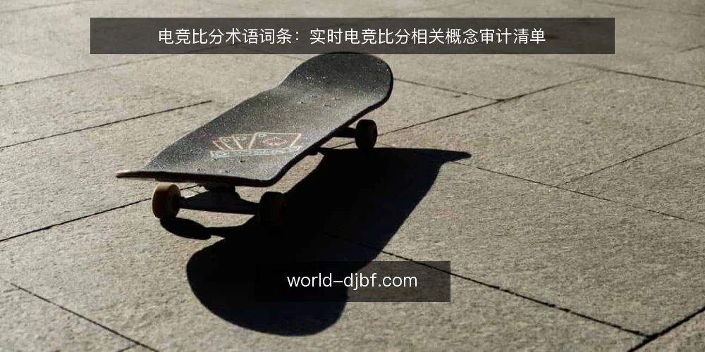 电竞比分术语词条:实时电竞比分相关概念审计清单 — 为什么现在需要做术语审计 配图