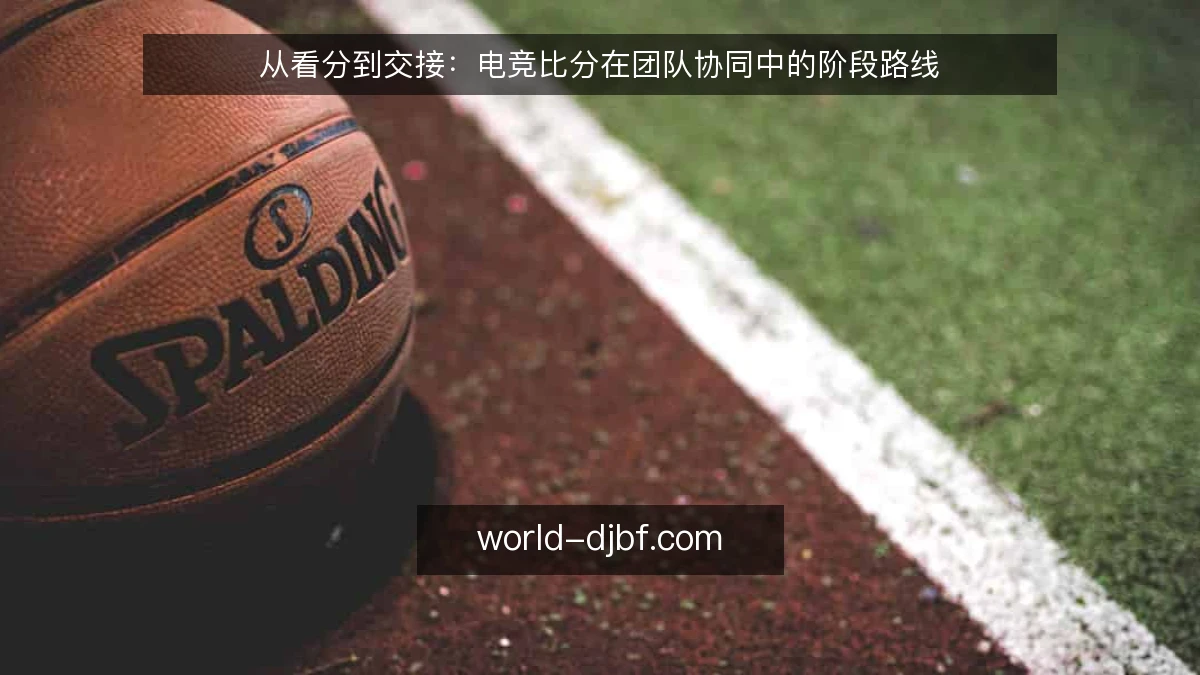 从看分到交接：电竞比分在团队协同中的阶段路线