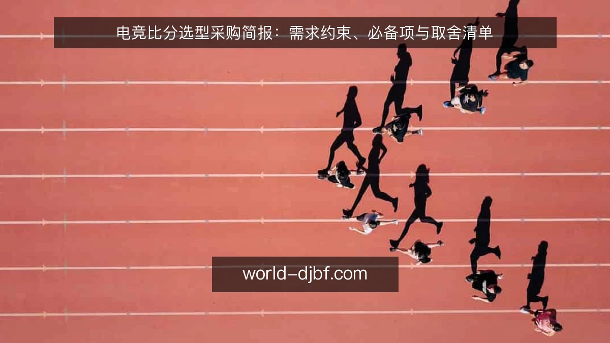 电竞比分选型采购简报:需求约束、必备项与取舍清单