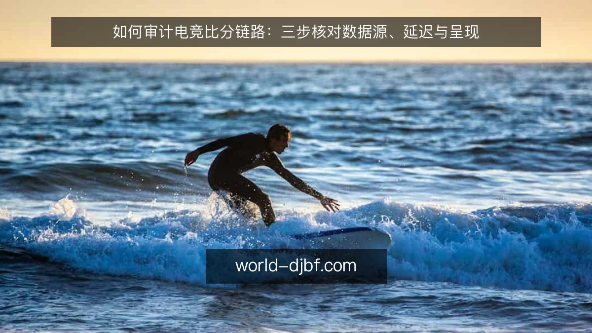 如何审计电竞比分链路：三步核对数据源、延迟与呈现