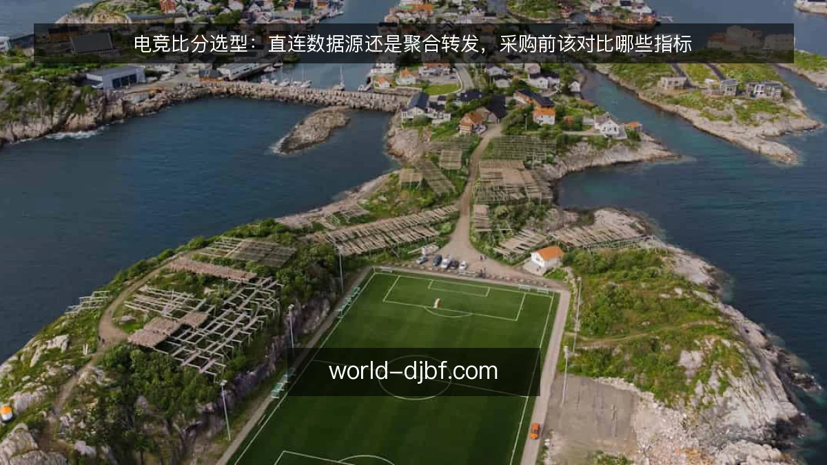 电竞比分选型:直连数据源还是聚合转发,采购前该对比哪些指标