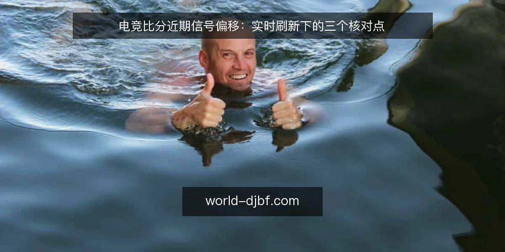 电竞比分近期信号偏移：实时刷新下的三个核对点 — 近期比分刷新节奏为何让人误判 配图