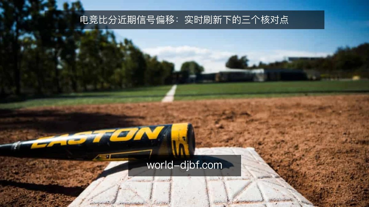 电竞比分近期信号偏移：实时刷新下的三个核对点