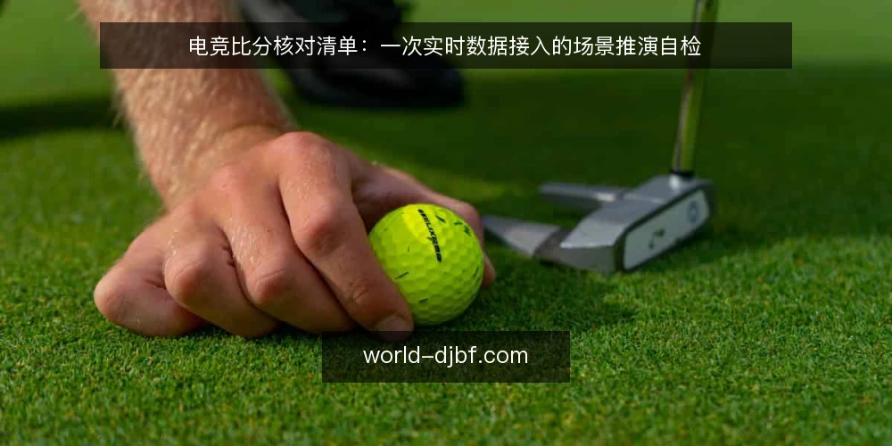 电竞比分核对清单:一次实时数据接入的场景推演自检 — 场景设定:谁在什么时候需要电竞比分 配图