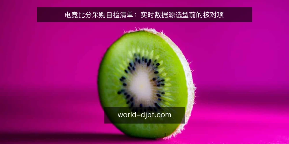 电竞比分采购自检清单:实时数据源选型前的核对项 — 先定义你要的比分需求 配图