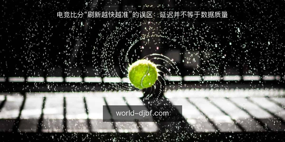 电竞比分“刷新越快越准”的误区：延迟并不等于数据质量 — 先厘清：刷新速度与数据准确性并不是一回事 配图